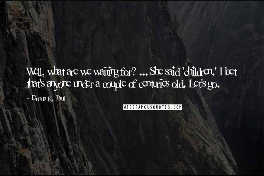 Donita K. Paul Quotes: Well, what are we waiting for? ... She said 'children.' I bet that's anyone under a couple of centuries old. Let's go.