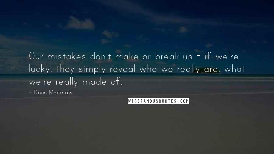 Donn Moomaw Quotes: Our mistakes don't make or break us - if we're lucky, they simply reveal who we really are, what we're really made of.