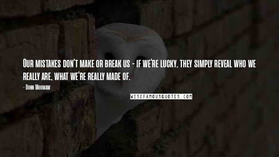 Donn Moomaw Quotes: Our mistakes don't make or break us - if we're lucky, they simply reveal who we really are, what we're really made of.