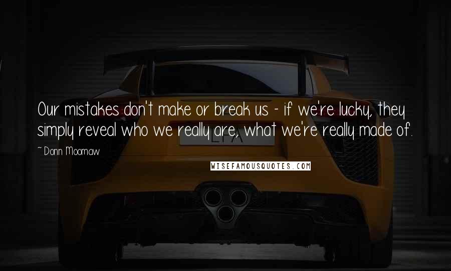Donn Moomaw Quotes: Our mistakes don't make or break us - if we're lucky, they simply reveal who we really are, what we're really made of.