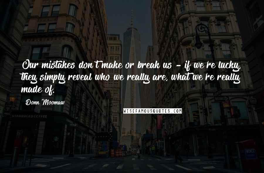 Donn Moomaw Quotes: Our mistakes don't make or break us - if we're lucky, they simply reveal who we really are, what we're really made of.