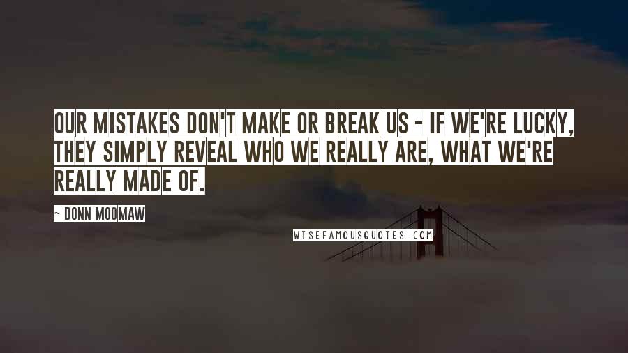 Donn Moomaw Quotes: Our mistakes don't make or break us - if we're lucky, they simply reveal who we really are, what we're really made of.