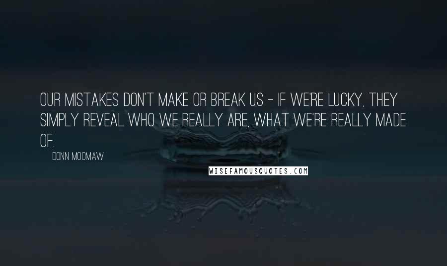 Donn Moomaw Quotes: Our mistakes don't make or break us - if we're lucky, they simply reveal who we really are, what we're really made of.