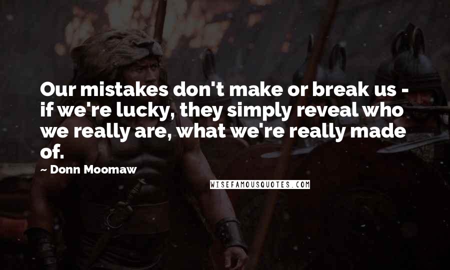 Donn Moomaw Quotes: Our mistakes don't make or break us - if we're lucky, they simply reveal who we really are, what we're really made of.