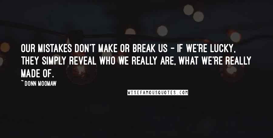 Donn Moomaw Quotes: Our mistakes don't make or break us - if we're lucky, they simply reveal who we really are, what we're really made of.