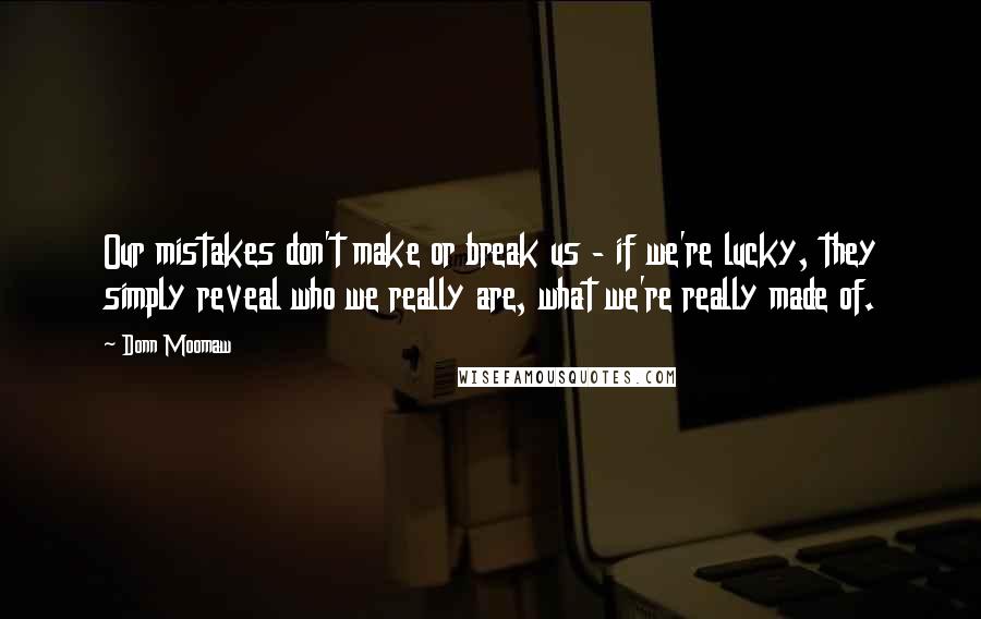 Donn Moomaw Quotes: Our mistakes don't make or break us - if we're lucky, they simply reveal who we really are, what we're really made of.