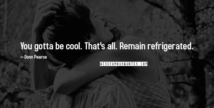 Donn Pearce Quotes: You gotta be cool. That's all. Remain refrigerated.