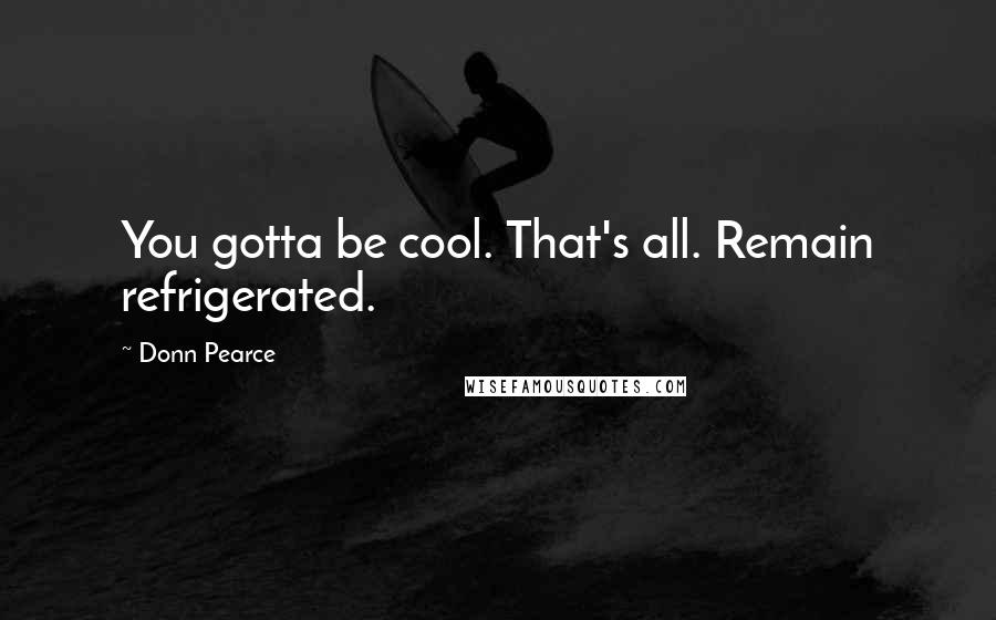 Donn Pearce Quotes: You gotta be cool. That's all. Remain refrigerated.