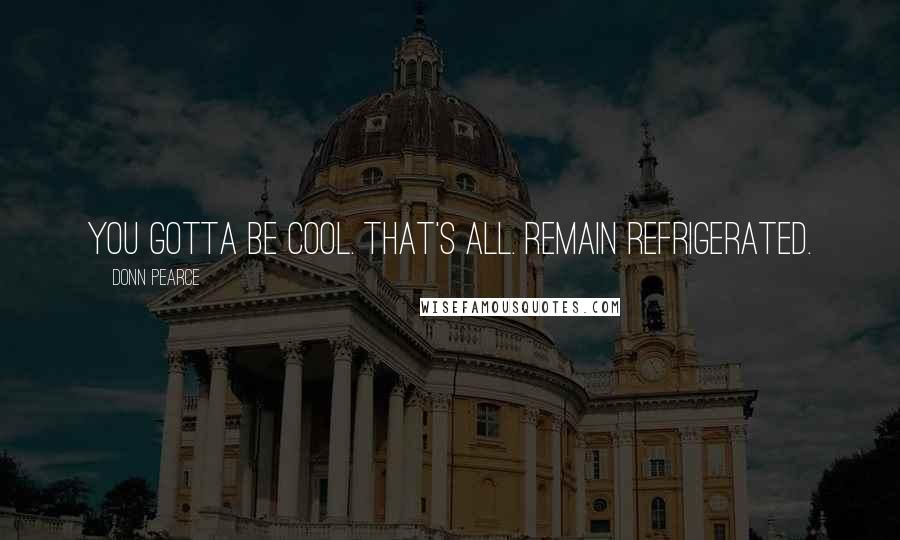 Donn Pearce Quotes: You gotta be cool. That's all. Remain refrigerated.