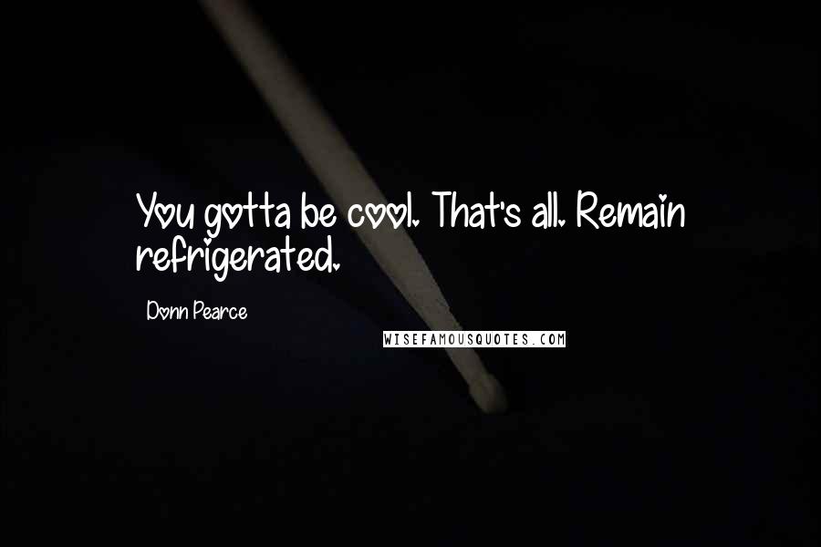 Donn Pearce Quotes: You gotta be cool. That's all. Remain refrigerated.