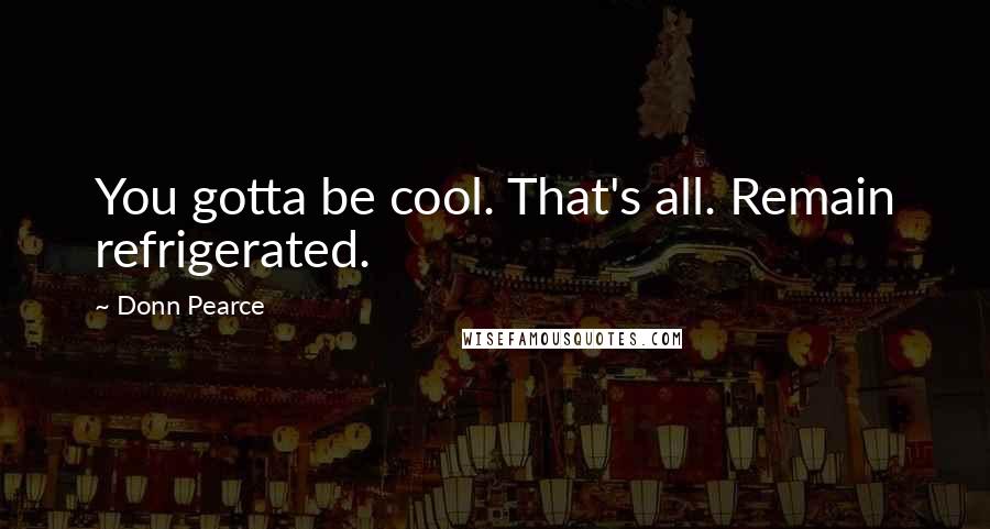 Donn Pearce Quotes: You gotta be cool. That's all. Remain refrigerated.
