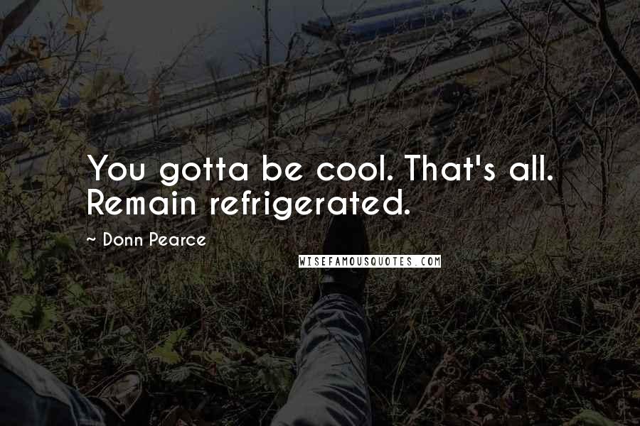 Donn Pearce Quotes: You gotta be cool. That's all. Remain refrigerated.