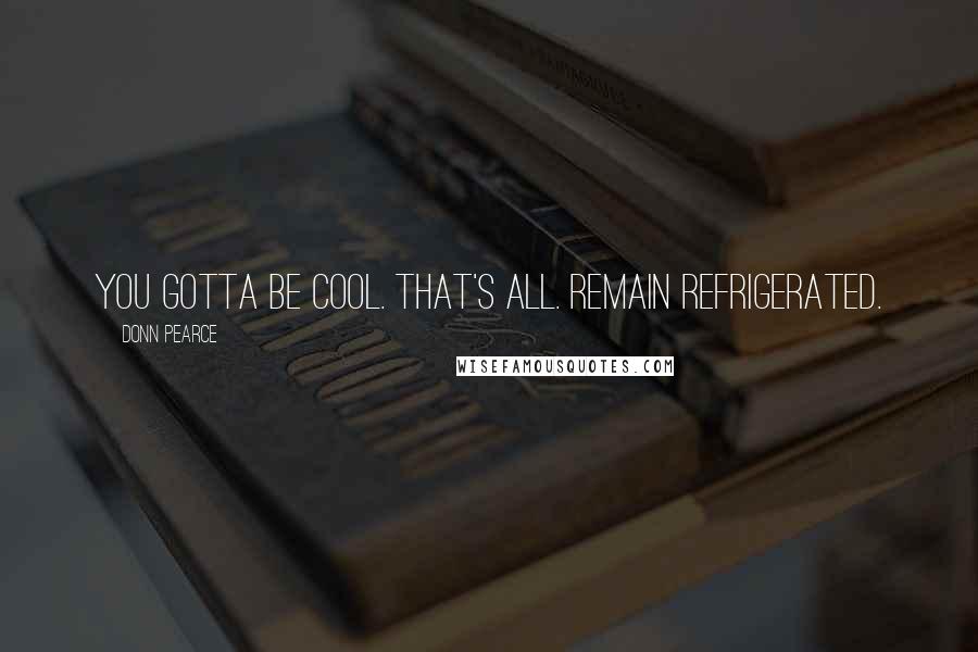 Donn Pearce Quotes: You gotta be cool. That's all. Remain refrigerated.