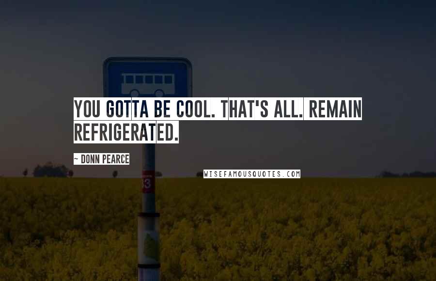 Donn Pearce Quotes: You gotta be cool. That's all. Remain refrigerated.