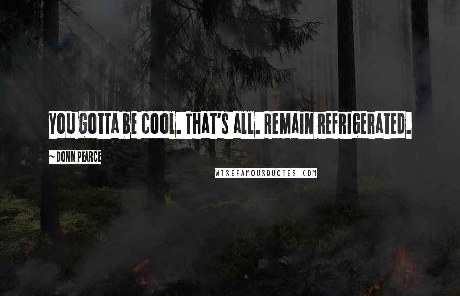 Donn Pearce Quotes: You gotta be cool. That's all. Remain refrigerated.