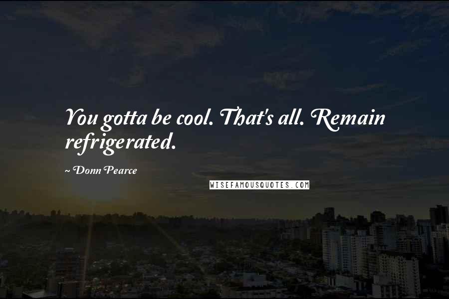 Donn Pearce Quotes: You gotta be cool. That's all. Remain refrigerated.