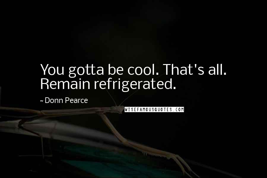 Donn Pearce Quotes: You gotta be cool. That's all. Remain refrigerated.