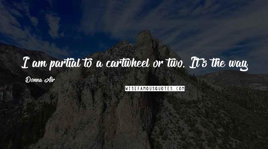 Donna Air Quotes: I am partial to a cartwheel or two. It's the way to go; I'll be doing them in my 50s, hopefully.