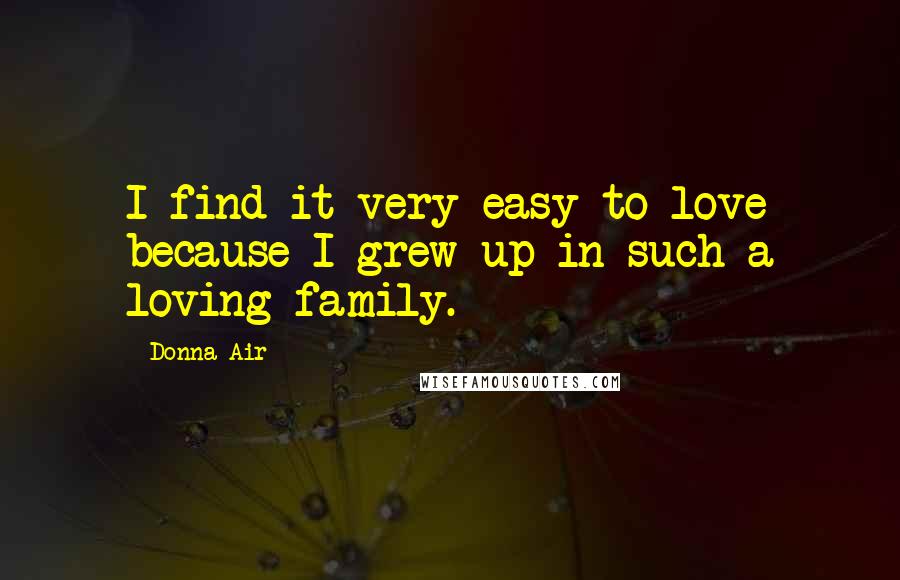 Donna Air Quotes: I find it very easy to love because I grew up in such a loving family.