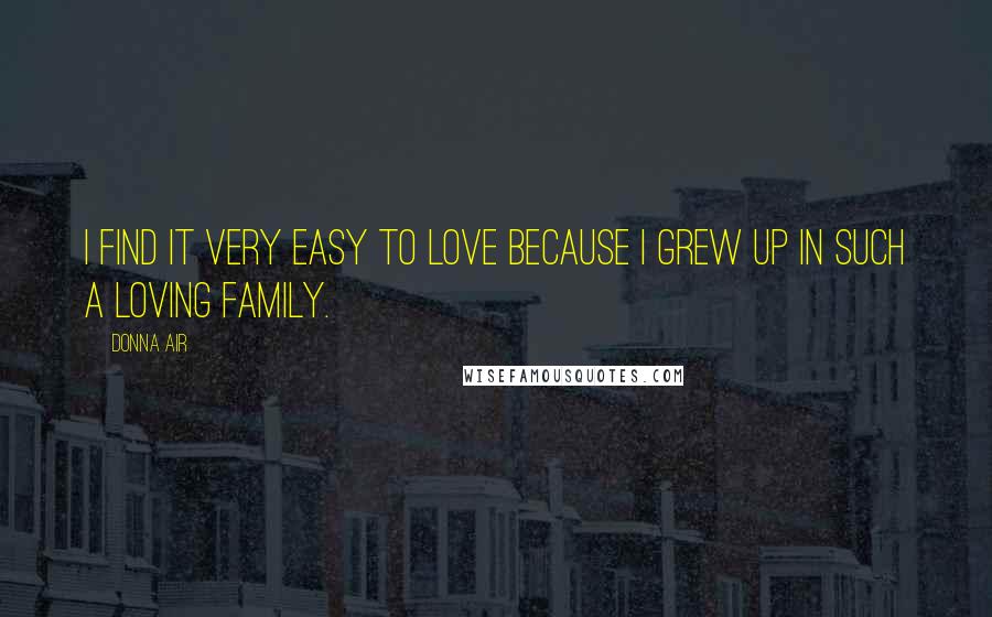 Donna Air Quotes: I find it very easy to love because I grew up in such a loving family.