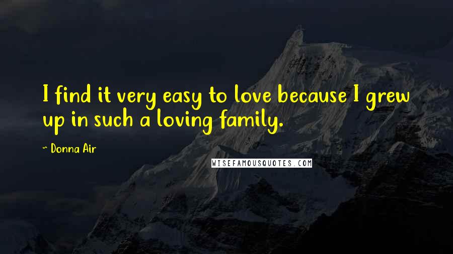 Donna Air Quotes: I find it very easy to love because I grew up in such a loving family.