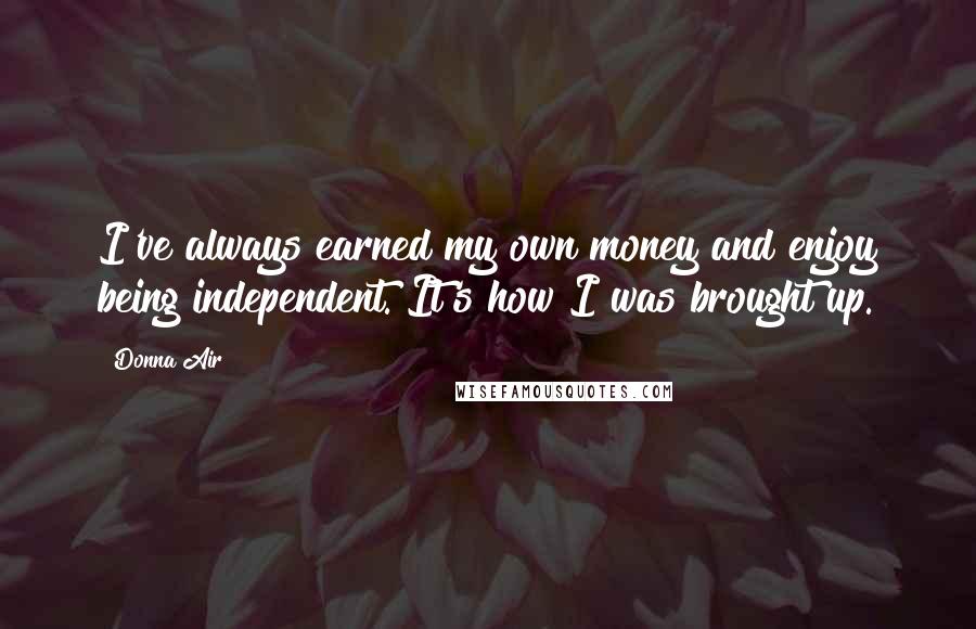 Donna Air Quotes: I've always earned my own money and enjoy being independent. It's how I was brought up.