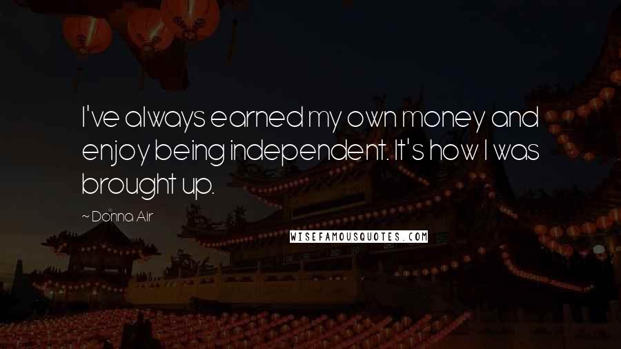Donna Air Quotes: I've always earned my own money and enjoy being independent. It's how I was brought up.