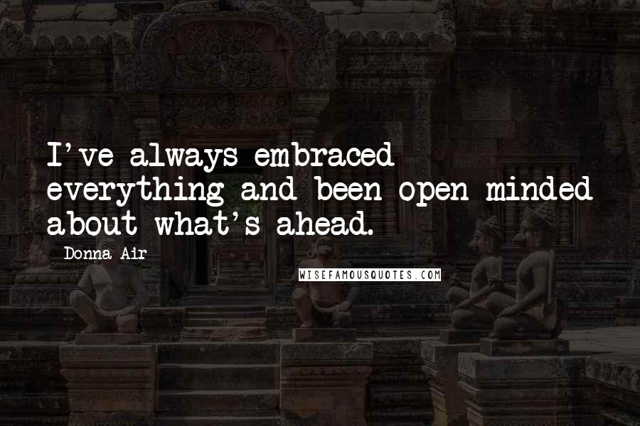 Donna Air Quotes: I've always embraced everything and been open-minded about what's ahead.