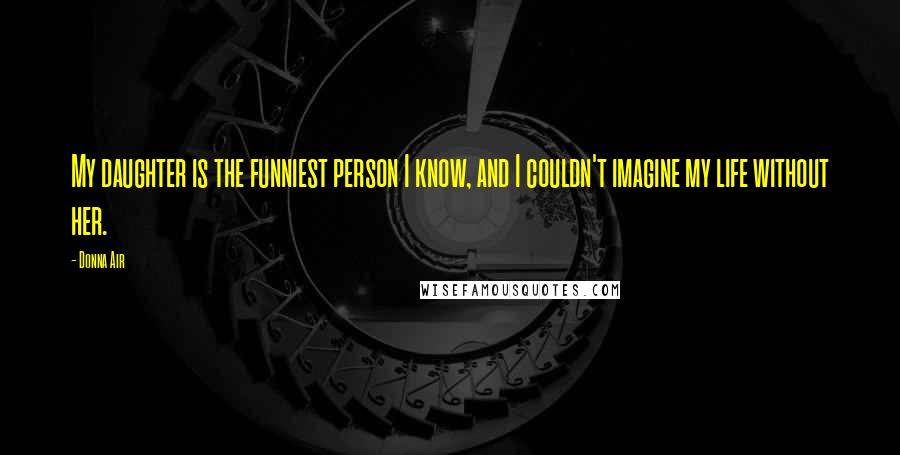 Donna Air Quotes: My daughter is the funniest person I know, and I couldn't imagine my life without her.