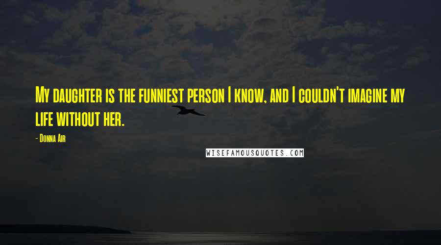 Donna Air Quotes: My daughter is the funniest person I know, and I couldn't imagine my life without her.