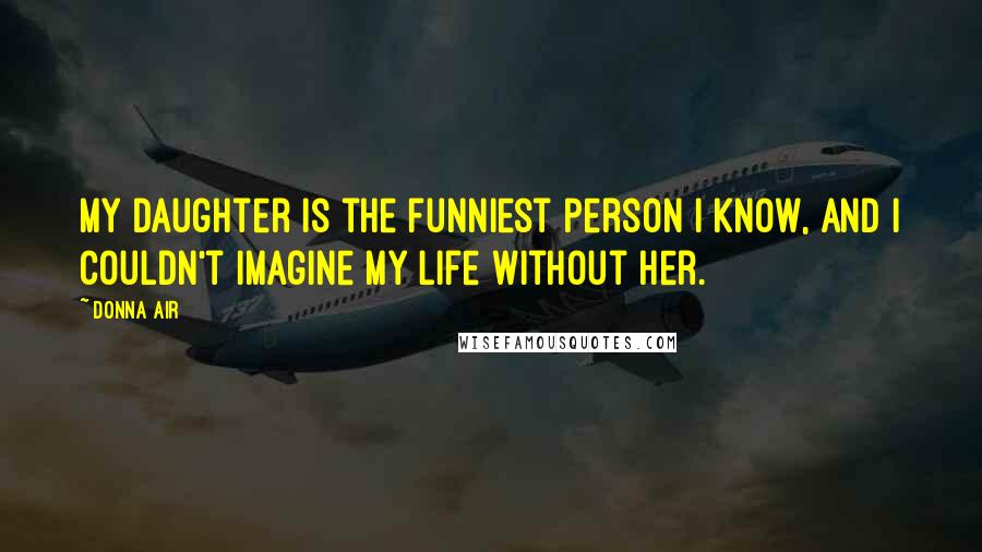 Donna Air Quotes: My daughter is the funniest person I know, and I couldn't imagine my life without her.