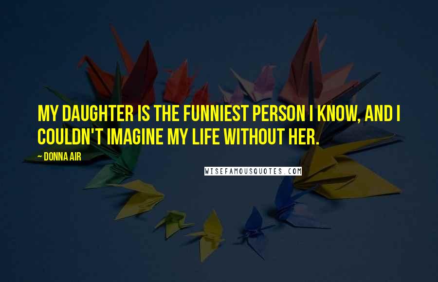 Donna Air Quotes: My daughter is the funniest person I know, and I couldn't imagine my life without her.