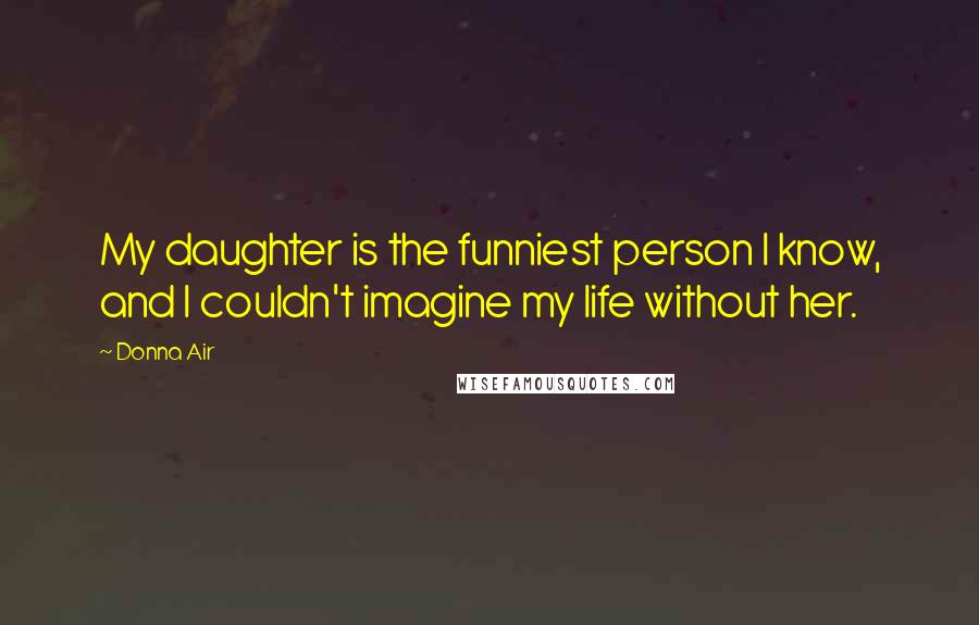 Donna Air Quotes: My daughter is the funniest person I know, and I couldn't imagine my life without her.