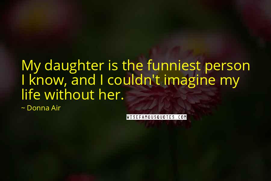 Donna Air Quotes: My daughter is the funniest person I know, and I couldn't imagine my life without her.