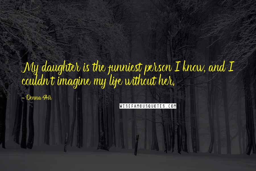 Donna Air Quotes: My daughter is the funniest person I know, and I couldn't imagine my life without her.
