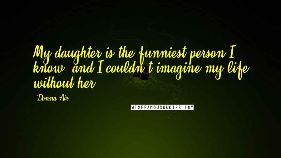 Donna Air Quotes: My daughter is the funniest person I know, and I couldn't imagine my life without her.