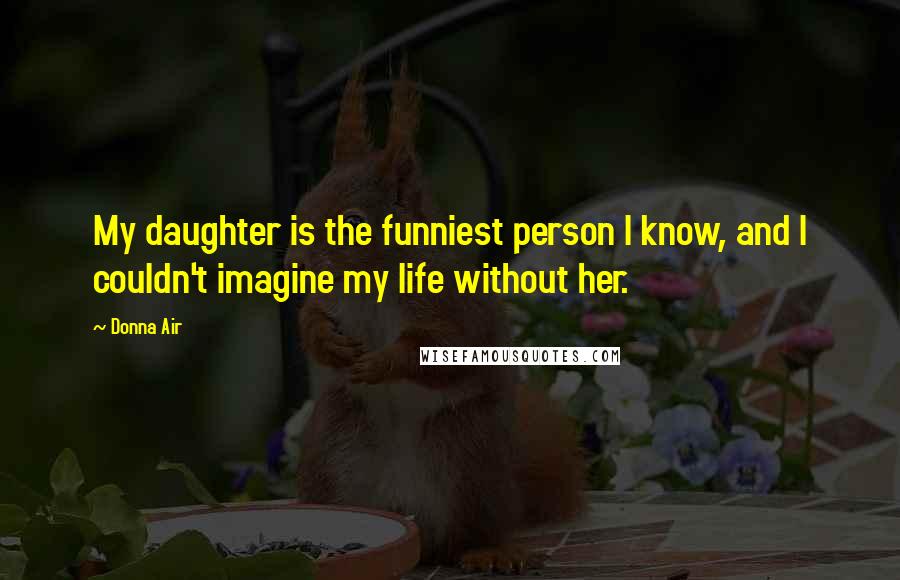 Donna Air Quotes: My daughter is the funniest person I know, and I couldn't imagine my life without her.