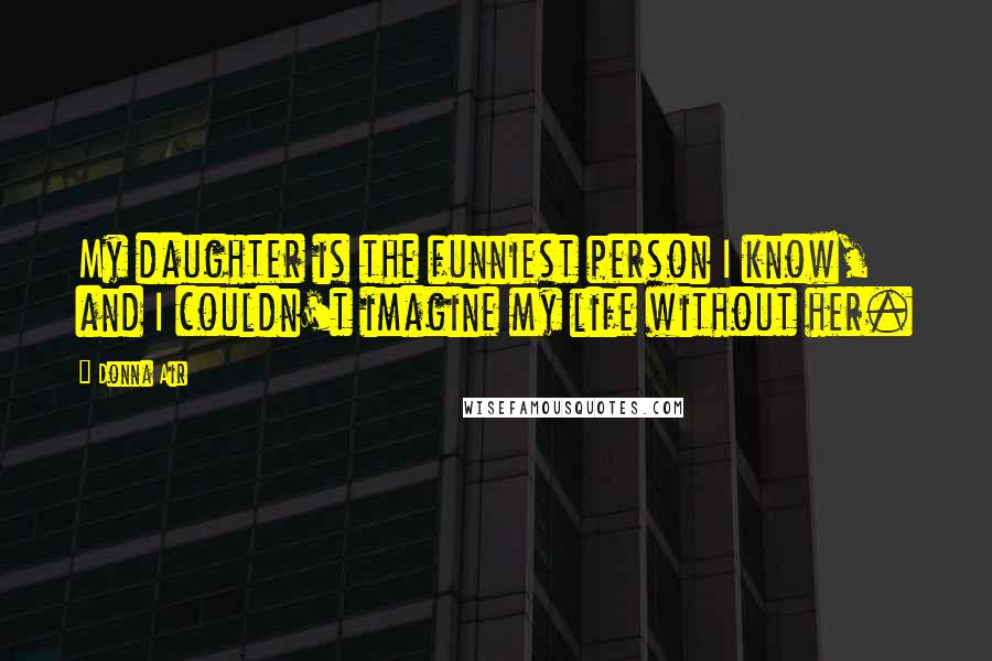 Donna Air Quotes: My daughter is the funniest person I know, and I couldn't imagine my life without her.
