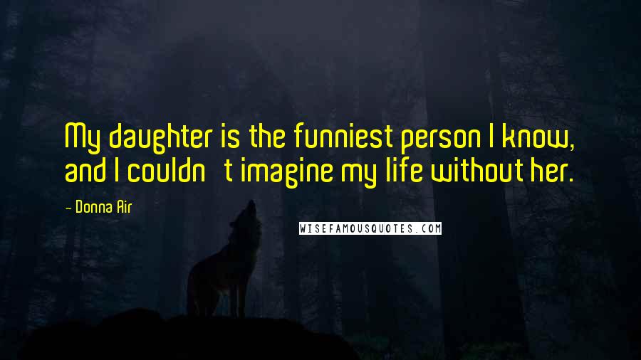 Donna Air Quotes: My daughter is the funniest person I know, and I couldn't imagine my life without her.