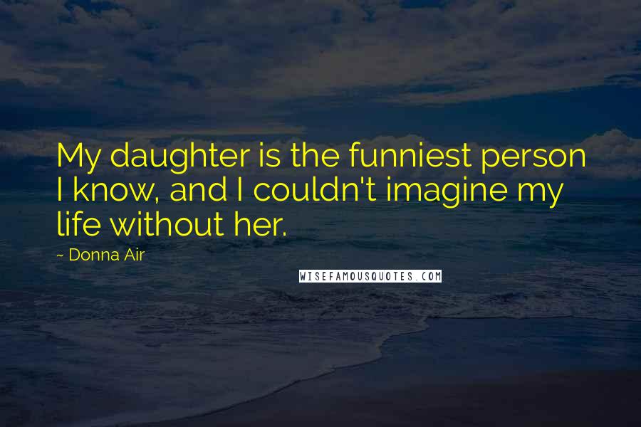 Donna Air Quotes: My daughter is the funniest person I know, and I couldn't imagine my life without her.