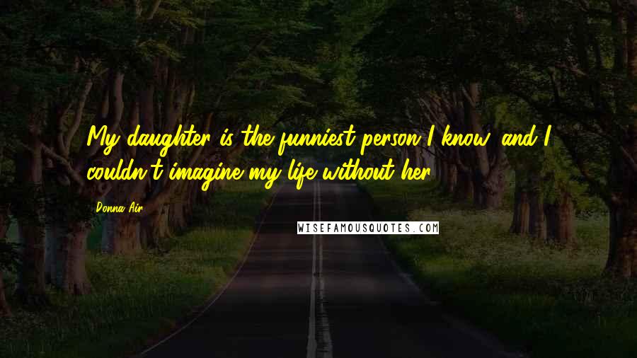 Donna Air Quotes: My daughter is the funniest person I know, and I couldn't imagine my life without her.