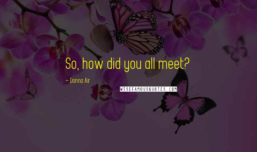 Donna Air Quotes: So, how did you all meet?
