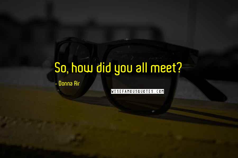 Donna Air Quotes: So, how did you all meet?