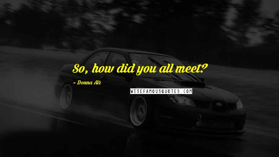 Donna Air Quotes: So, how did you all meet?