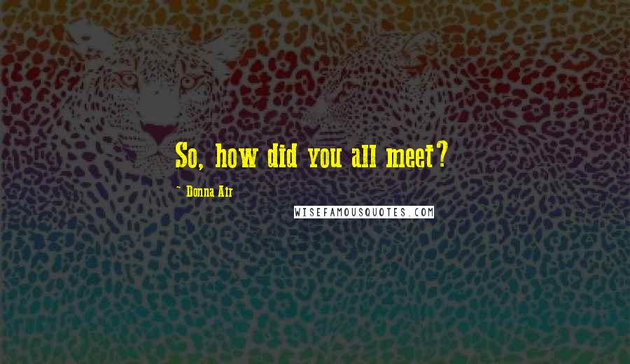 Donna Air Quotes: So, how did you all meet?