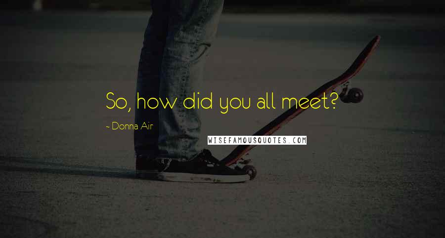 Donna Air Quotes: So, how did you all meet?