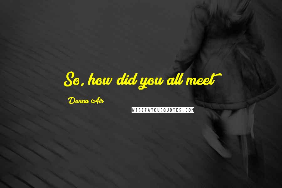 Donna Air Quotes: So, how did you all meet?