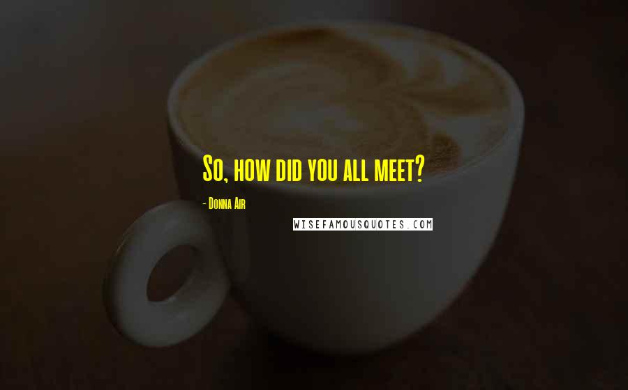 Donna Air Quotes: So, how did you all meet?