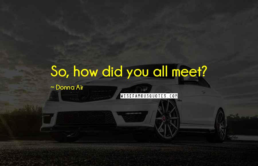 Donna Air Quotes: So, how did you all meet?