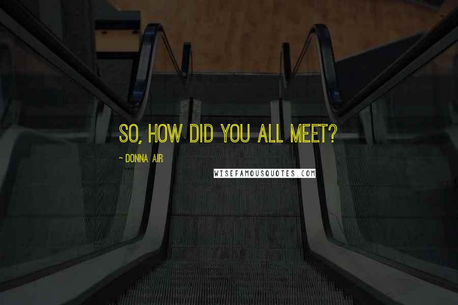 Donna Air Quotes: So, how did you all meet?